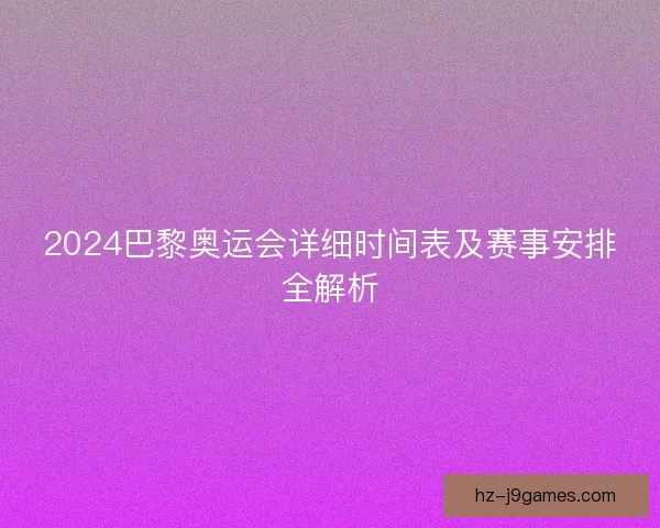 2024巴黎奥运会详细时间表及赛事安排全解析