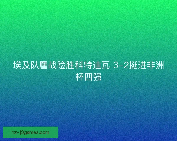 埃及队鏖战险胜科特迪瓦 3-2挺进非洲杯四强